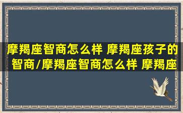 摩羯座智商怎么样 摩羯座孩子的智商/摩羯座智商怎么样 摩羯座孩子的智商-我的网站